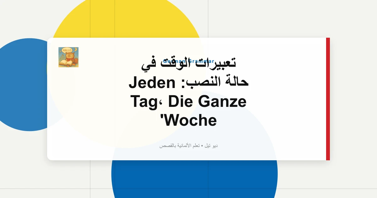 تعبيرات الوقت في حالة النصب: Jeden Tag، Die Ganze Woche