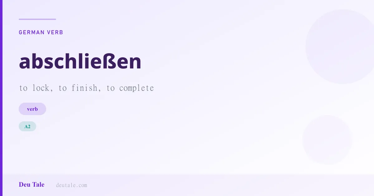 abschließen — German verb meaning to lock, to finish, to complete (A2)