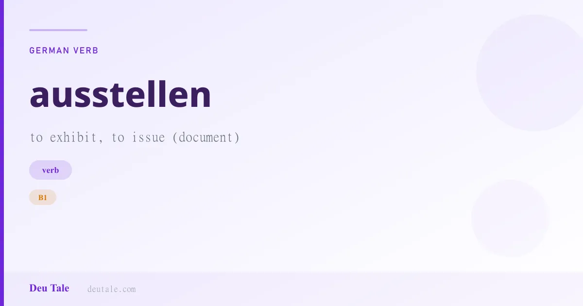 ausstellen — German verb meaning to exhibit, to issue (document) (B1)