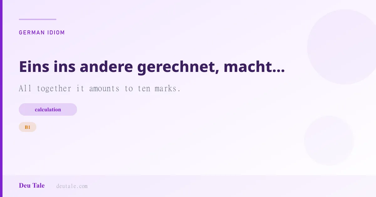 Eins ins andere gerechnet, macht das Ganze zehn Mark. — German idiom meaning: All together it amounts to ten marks. (B1)