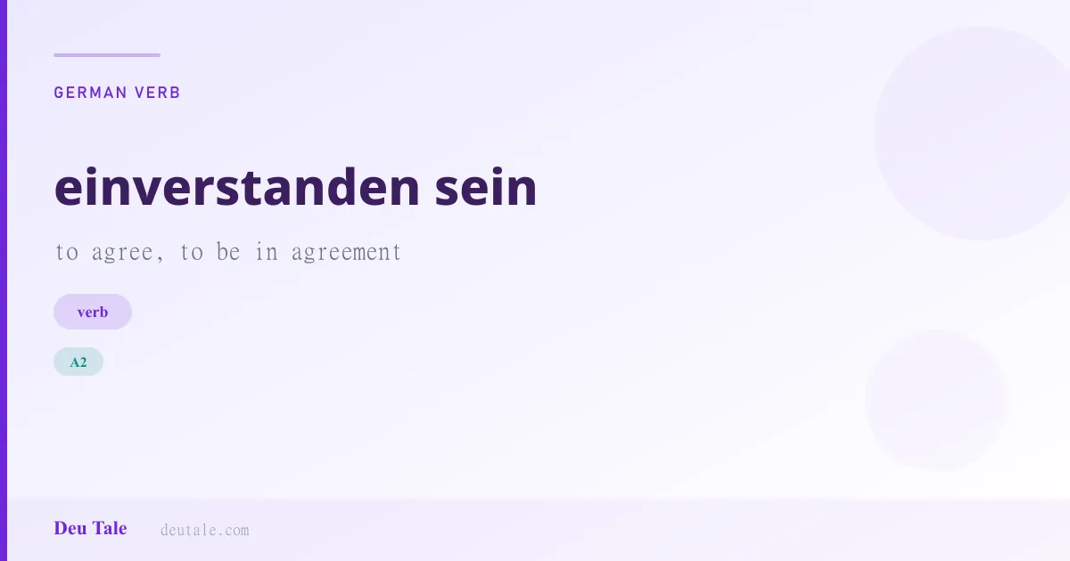 einverstanden sein — German verb meaning to agree, to be in agreement (A2)