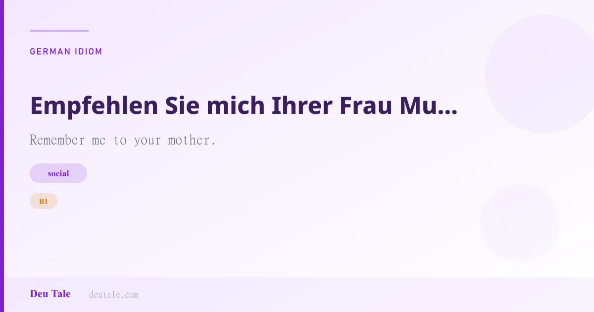 Empfehlen Sie mich Ihrer Frau Mutter. — German idiom meaning: Remember me to your mother. (B1)