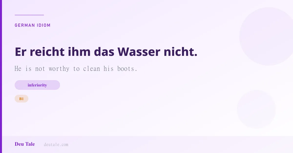 Er reicht ihm das Wasser nicht. — German idiom meaning: He is not worthy to clean his boots. (B1)