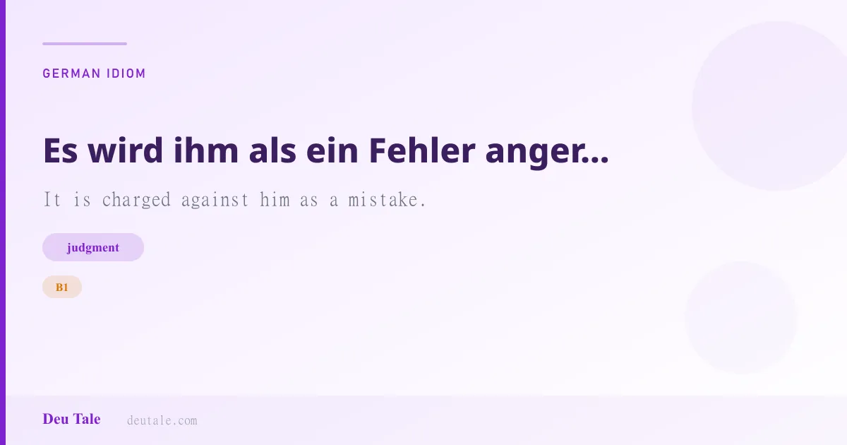 Es wird ihm als ein Fehler angerechnet. — German idiom meaning: It is charged against him as a mistake. (B1)