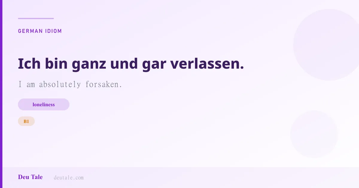 Ich bin ganz und gar verlassen. — German idiom meaning: I am absolutely forsaken. (B1)