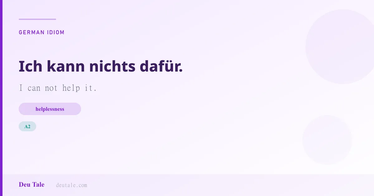Ich kann nichts dafür. — German idiom meaning: I can not help it. (A2)
