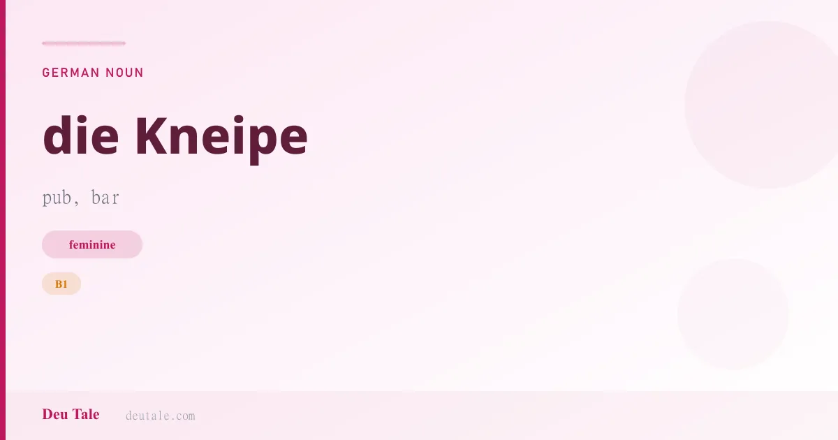 die Kneipe — German feminine noun meaning pub, bar (B1)