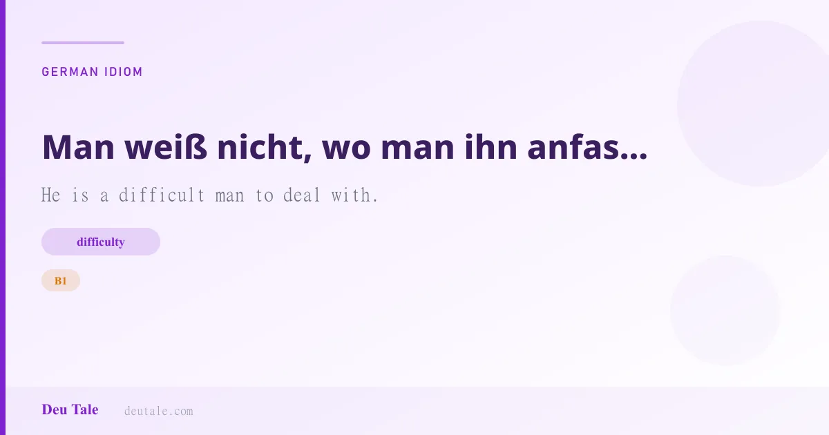Man weiß nicht, wo man ihn anfassen soll. — German idiom meaning: He is a difficult man to deal with. (B1)
