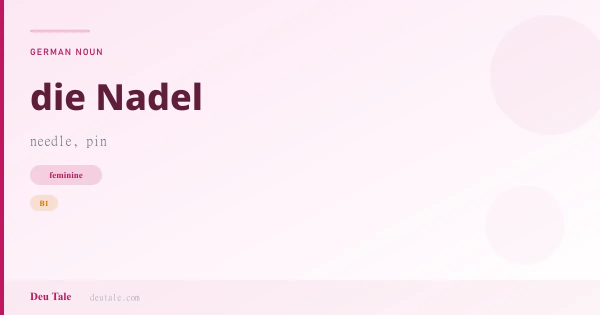 die Nadel — German feminine noun meaning needle, pin (B1)