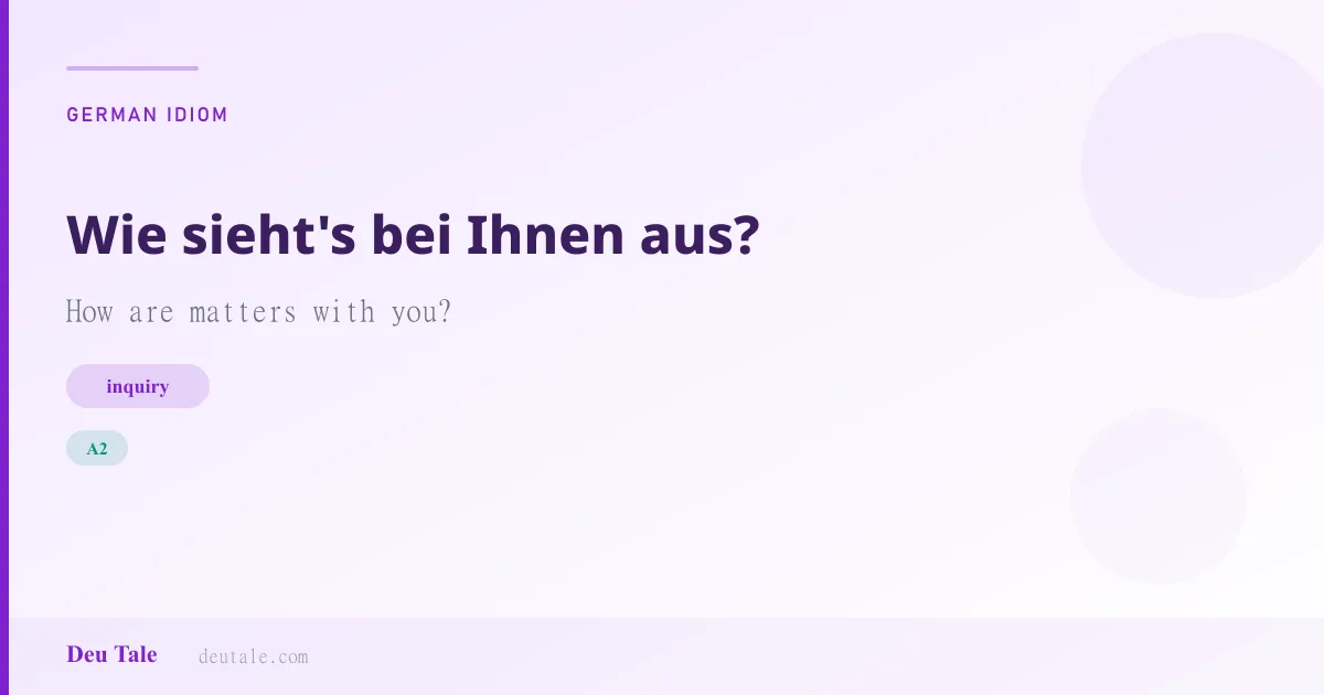 Wie sieht's bei Ihnen aus? — German idiom meaning: How are matters with you? (A2)